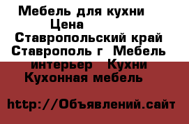 Мебель для кухни.. › Цена ­ 8 000 - Ставропольский край, Ставрополь г. Мебель, интерьер » Кухни. Кухонная мебель   